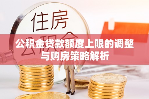 卢龙公积金贷款额度上限的调整与购房策略解析