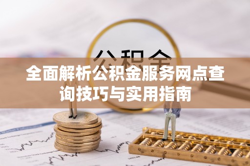 卢龙全面解析公积金服务网点查询技巧与实用指南