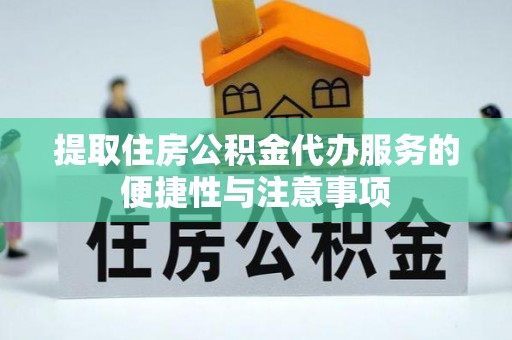 卢龙提取住房公积金代办服务的便捷性与注意事项