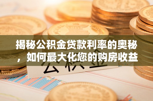 卢龙揭秘公积金贷款利率的奥秘，如何最大化您的购房收益