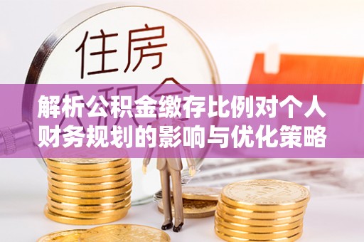 卢龙解析公积金缴存比例对个人财务规划的影响与优化策略