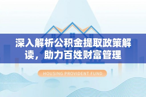 卢龙深入解析公积金提取政策解读，助力百姓财富管理