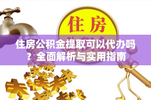 卢龙住房公积金提取可以代办吗？全面解析与实用指南