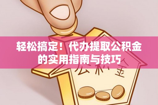 卢龙轻松搞定！代办提取公积金的实用指南与技巧