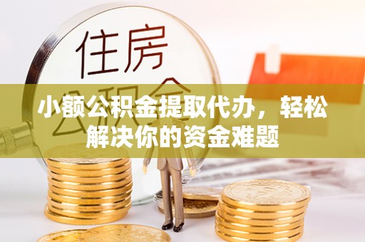 卢龙小额公积金提取代办，轻松解决你的资金难题