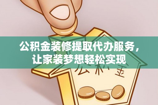 卢龙公积金装修提取代办服务，让家装梦想轻松实现
