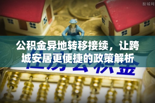 卢龙公积金异地转移接续，让跨城安居更便捷的政策解析