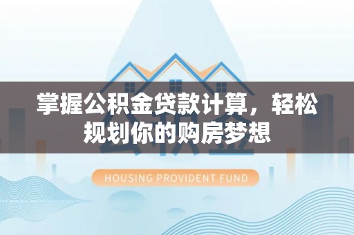 卢龙掌握公积金贷款计算，轻松规划你的购房梦想