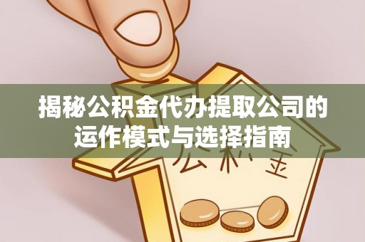 卢龙揭秘公积金代办提取公司的运作模式与选择指南