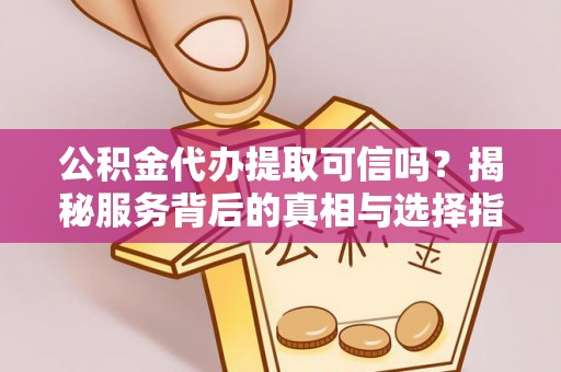 卢龙公积金代办提取可信吗？揭秘服务背后的真相与选择指南