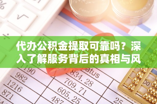 卢龙代办公积金提取可靠吗？深入了解服务背后的真相与风险