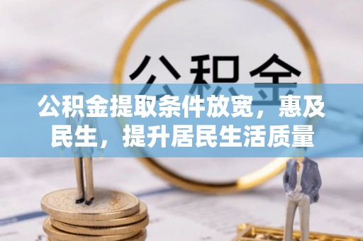 卢龙公积金提取条件放宽，惠及民生，提升居民生活质量