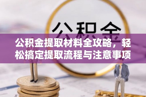 卢龙公积金提取材料全攻略，轻松搞定提取流程与注意事项