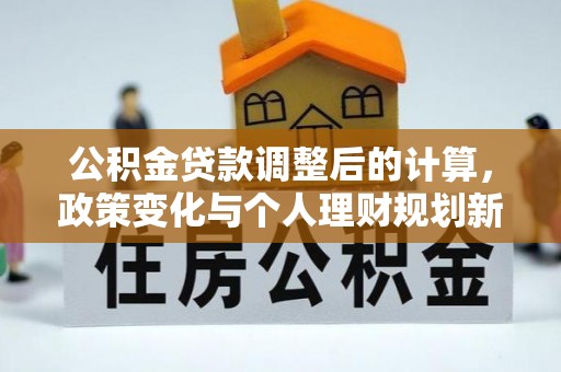 卢龙公积金贷款调整后的计算，政策变化与个人理财规划新思路