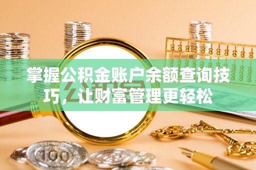 卢龙掌握公积金账户余额查询技巧，让财富管理更轻松