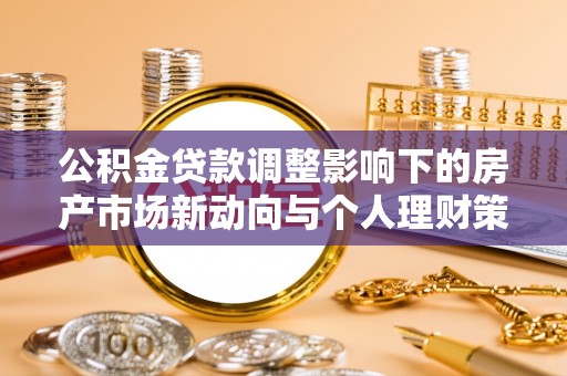卢龙公积金贷款调整影响下的房产市场新动向与个人理财策略