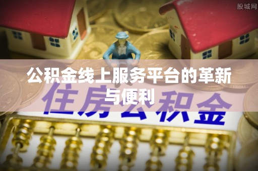 卢龙公积金线上服务平台的革新与便利