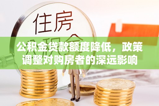 卢龙公积金贷款额度降低，政策调整对购房者的深远影响