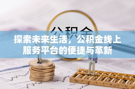 卢龙探索未来生活，公积金线上服务平台的便捷与革新