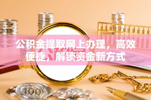 卢龙公积金提取网上办理，高效便捷，解锁资金新方式