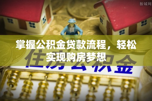 卢龙掌握公积金贷款流程，轻松实现购房梦想