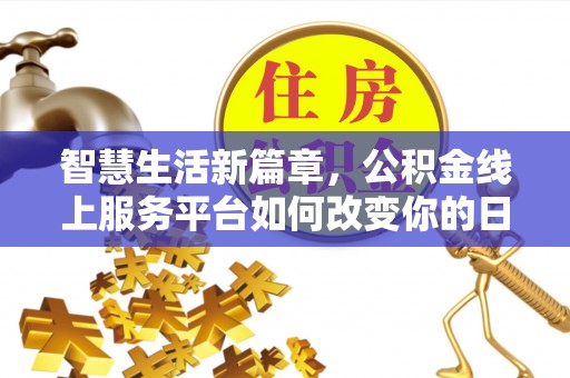 卢龙智慧生活新篇章，公积金线上服务平台如何改变你的日常