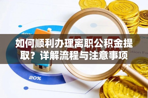 卢龙如何顺利办理离职公积金提取？详解流程与注意事项