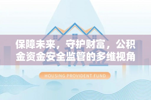 卢龙保障未来，守护财富，公积金资金安全监管的多维视角