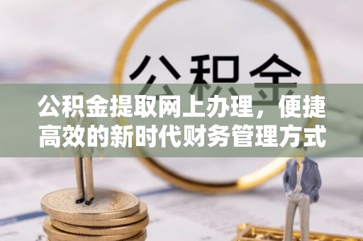 卢龙公积金提取网上办理，便捷高效的新时代财务管理方式