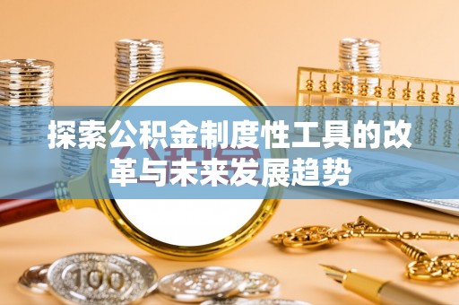 卢龙探索公积金制度性工具的改革与未来发展趋势