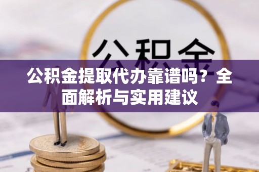 卢龙公积金提取代办靠谱吗？全面解析与实用建议