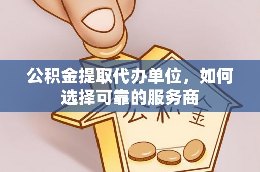 卢龙公积金提取代办单位，如何选择可靠的服务商
