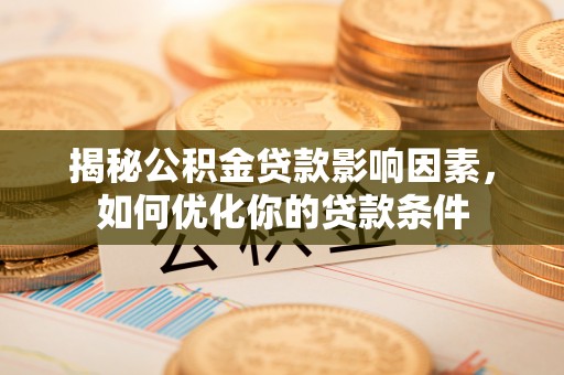 卢龙揭秘公积金贷款影响因素，如何优化你的贷款条件