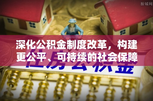 卢龙深化公积金制度改革，构建更公平、可持续的社会保障体系