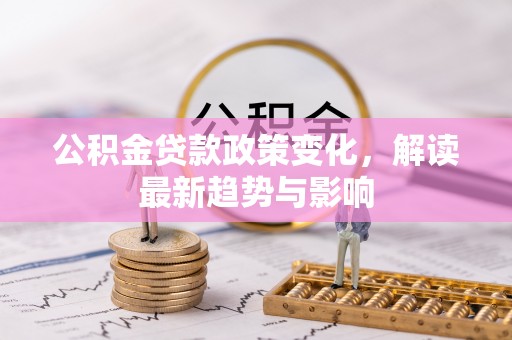 卢龙公积金贷款政策变化，解读最新趋势与影响