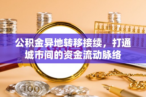 卢龙公积金异地转移接续，打通城市间的资金流动脉络