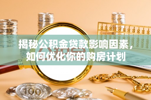 卢龙揭秘公积金贷款影响因素，如何优化你的购房计划