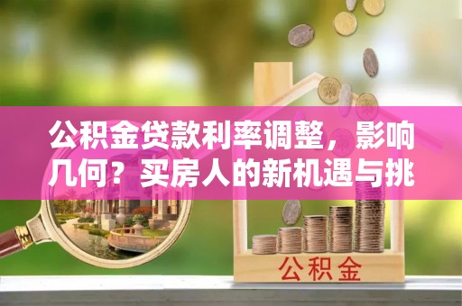 卢龙公积金贷款利率调整，影响几何？买房人的新机遇与挑战