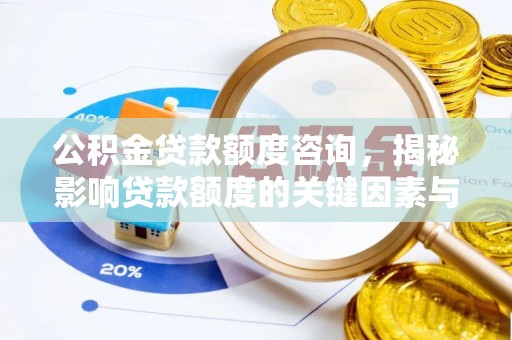 卢龙公积金贷款额度咨询，揭秘影响贷款额度的关键因素与实用攻略