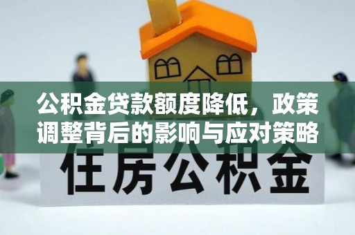 卢龙公积金贷款额度降低，政策调整背后的影响与应对策略