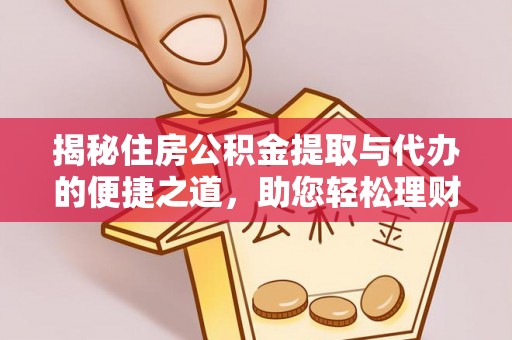 卢龙揭秘住房公积金提取与代办的便捷之道，助您轻松理财