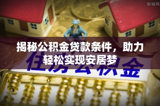 卢龙揭秘公积金贷款条件，助力轻松实现安居梦