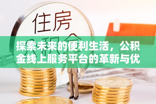 卢龙探索未来的便利生活，公积金线上服务平台的革新与优势