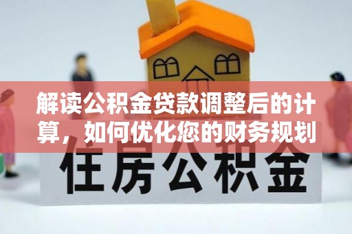 卢龙解读公积金贷款调整后的计算，如何优化您的财务规划