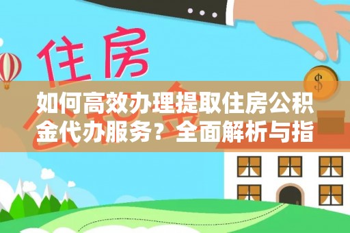 卢龙如何高效办理提取住房公积金代办服务？全面解析与指南