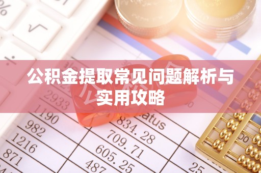 卢龙公积金提取常见问题解析与实用攻略