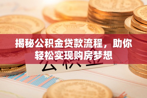 卢龙揭秘公积金贷款流程，助你轻松实现购房梦想