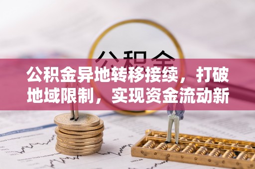 卢龙公积金异地转移接续，打破地域限制，实现资金流动新纪元