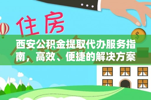 卢龙西安公积金提取代办服务指南，高效、便捷的解决方案