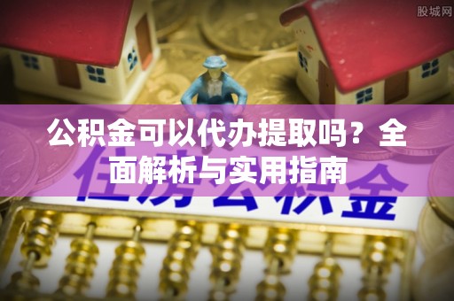 卢龙公积金可以代办提取吗？全面解析与实用指南